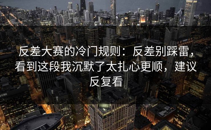 反差大赛的冷门规则：反差别踩雷，看到这段我沉默了太扎心更顺，建议反复看