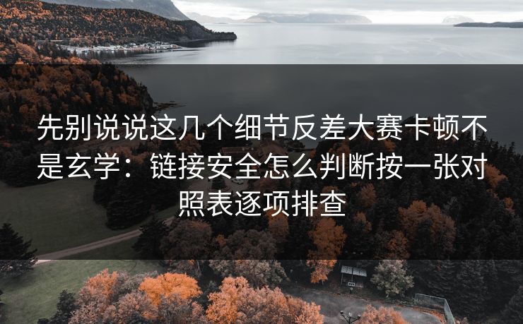 先别说说这几个细节反差大赛卡顿不是玄学：链接安全怎么判断按一张对照表逐项排查