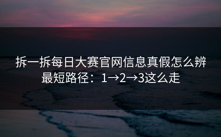 拆一拆每日大赛官网信息真假怎么辨最短路径：1→2→3这么走