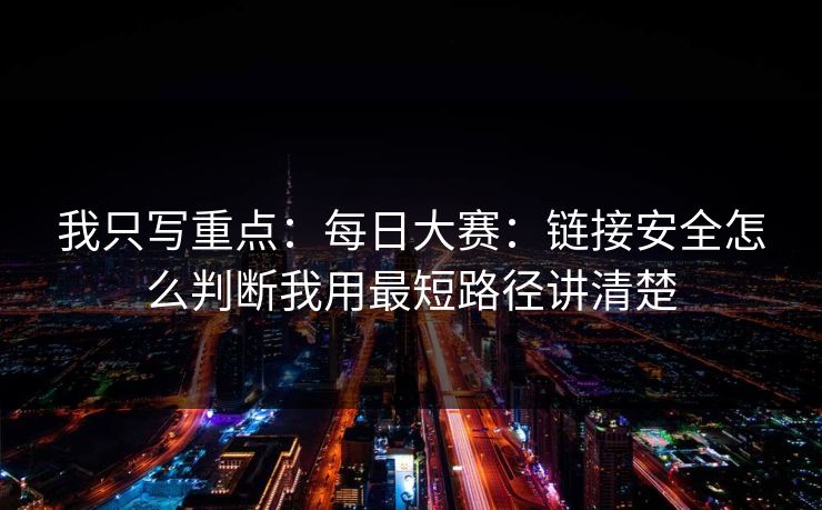 我只写重点：每日大赛：链接安全怎么判断我用最短路径讲清楚
